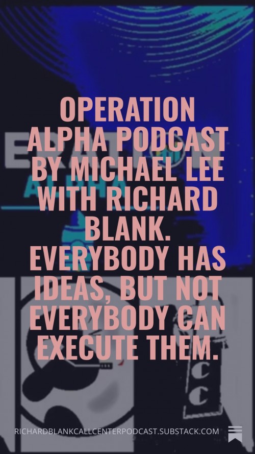 OperationAlphaPodcastbyMichaelLeewithRichardBlank.Everybodyhasideasbutnoteverybodycanexecutethem.8.jpg